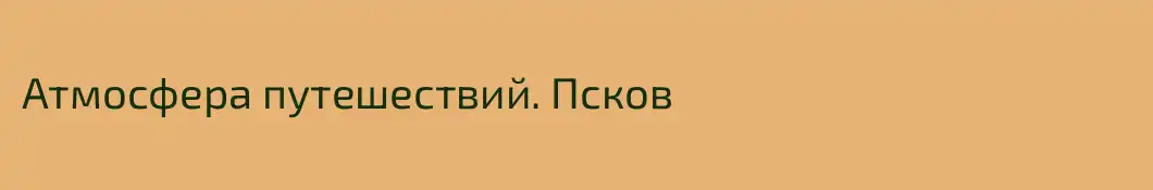 Атмосфера путешествий. Псков